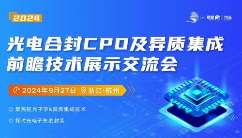 解读数据中心、CPO、硅光及异质集成新方向！2024数据中心—光电合封CPO及异质集成前瞻技术展示交流会9月杭州来袭！
